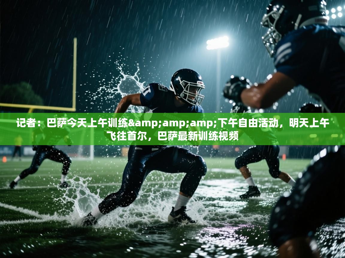 记者：巴萨今天上午训练&amp;下午自由活动，明天上午飞往首尔，巴萨最新训练视频