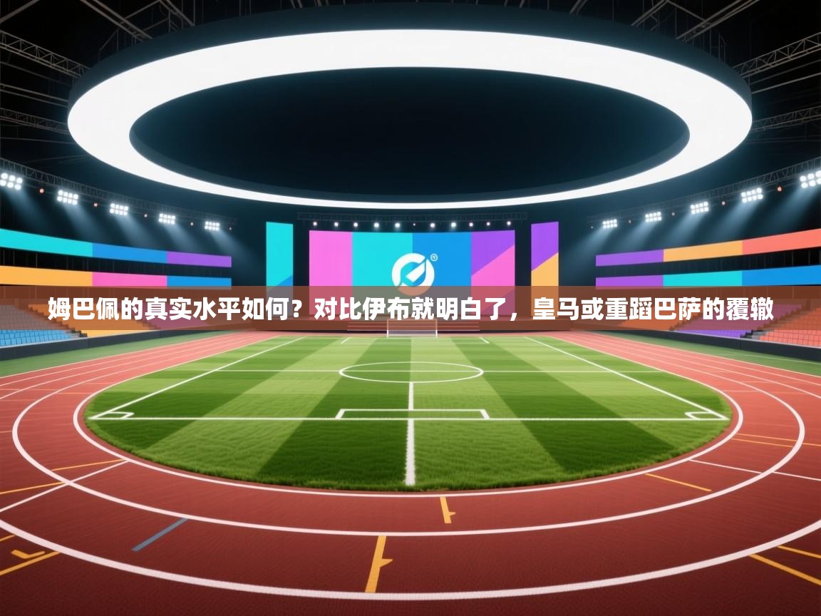 姆巴佩的真实水平如何？对比伊布就明白了，皇马或重蹈巴萨的覆辙