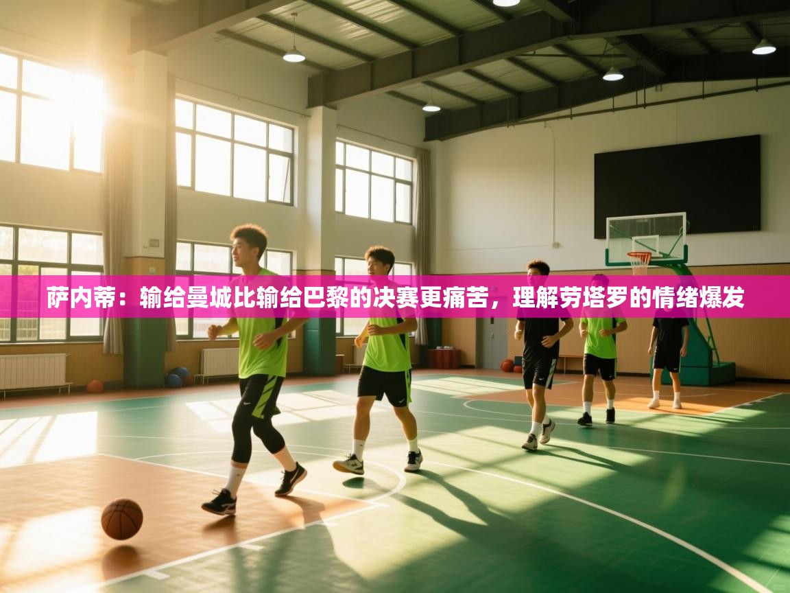 萨内蒂：输给曼城比输给巴黎的决赛更痛苦，理解劳塔罗的情绪爆发