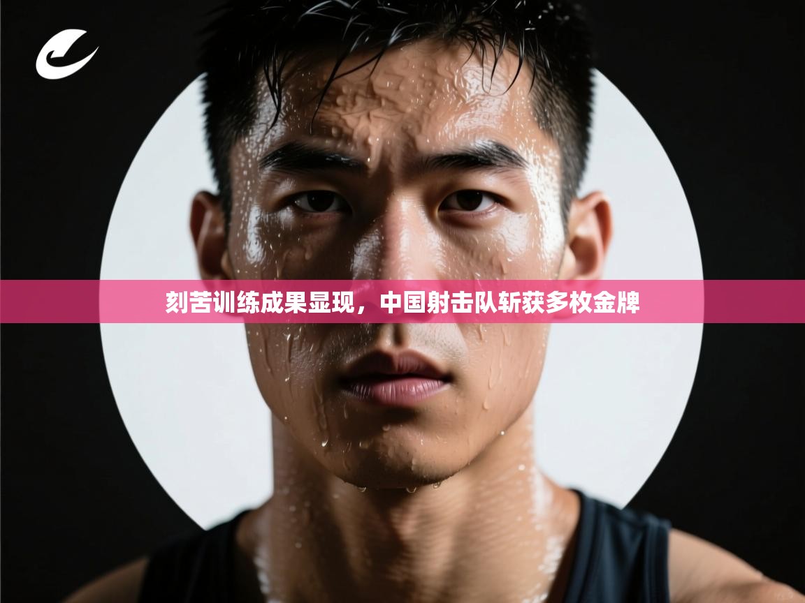 刻苦训练成果显现，中国射击队斩获多枚金牌