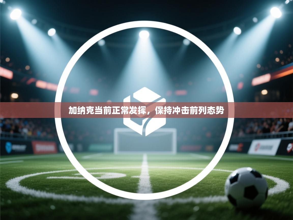 加纳克当前正常发挥，保持冲击前列态势