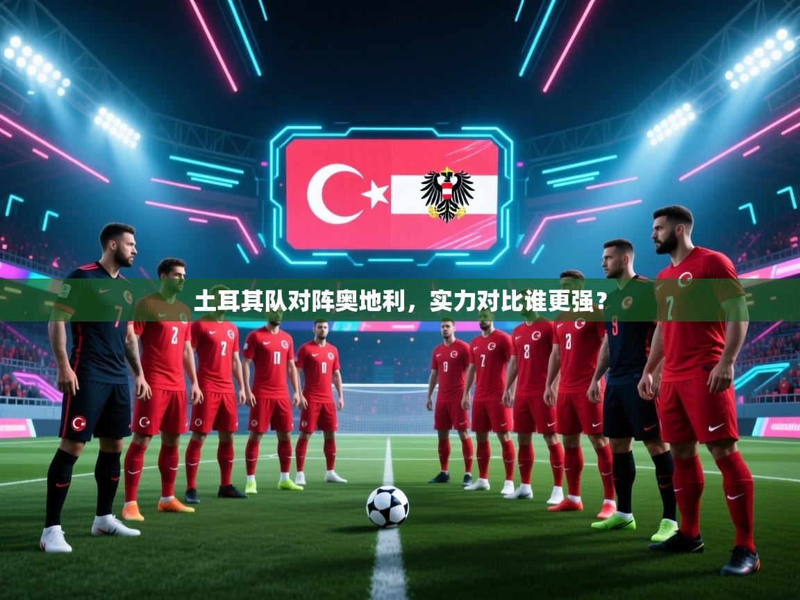 土耳其队对阵奥地利，实力对比谁更强？