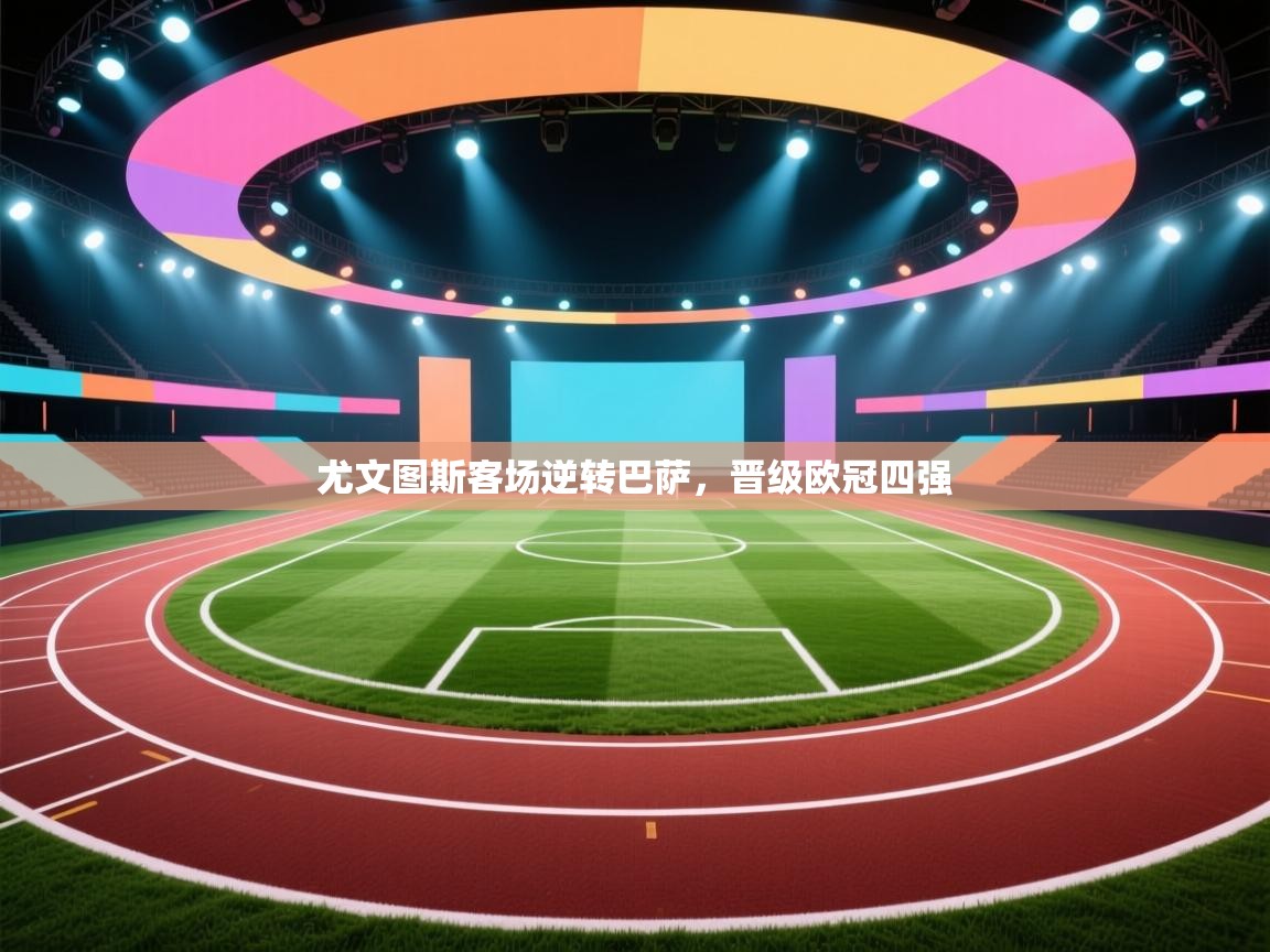 尤文图斯客场逆转巴萨,晋级欧冠四强 第2张