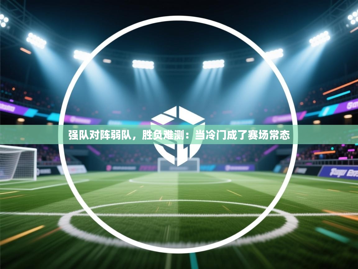 强队对阵弱队，胜负难测：当冷门成了赛场常态
