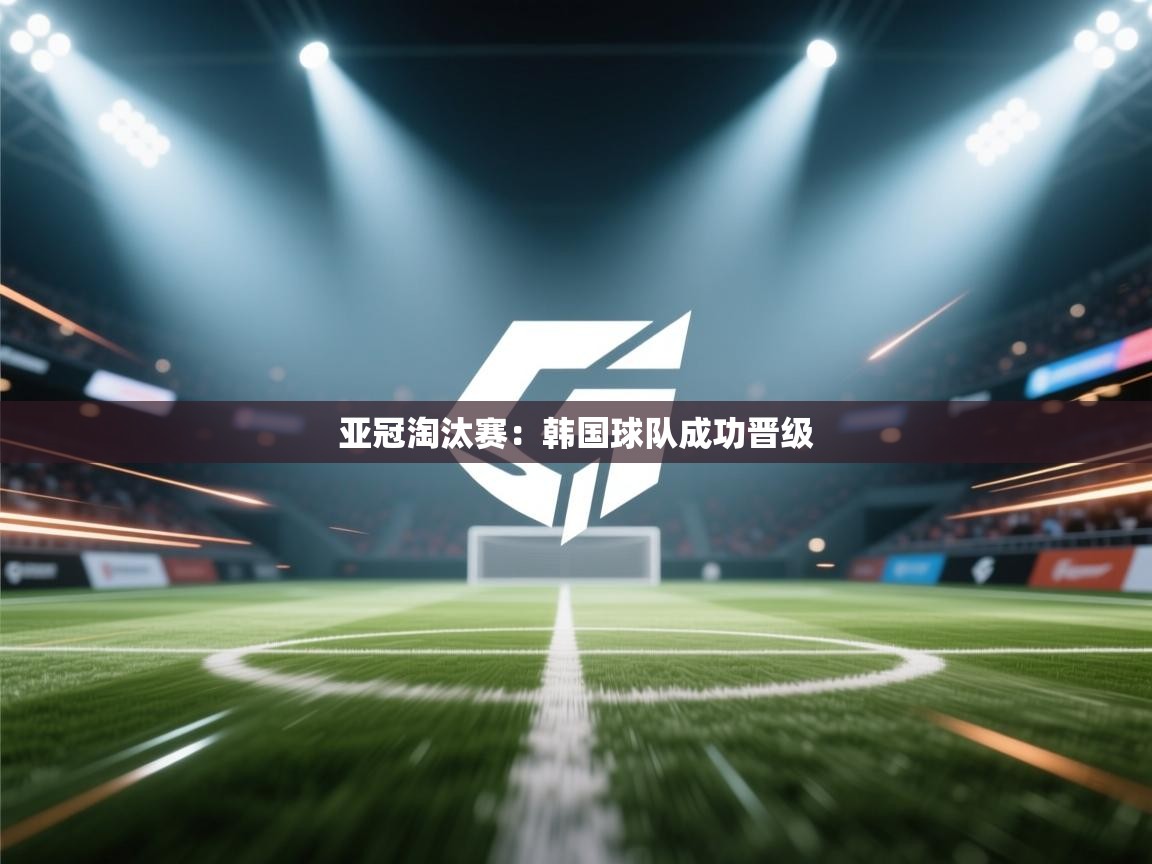 详细阅读:亚冠淘汰赛:韩国球队成功晋级 亚冠淘汰赛:韩国球队成功晋级