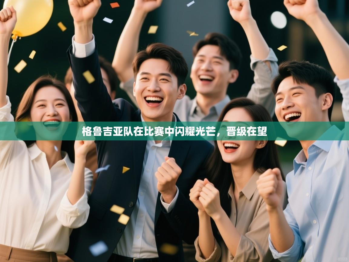 详细阅读:格鲁吉亚队在比赛中闪耀光芒,晋级在望 格鲁吉亚队在比赛中闪耀光芒,晋级在望