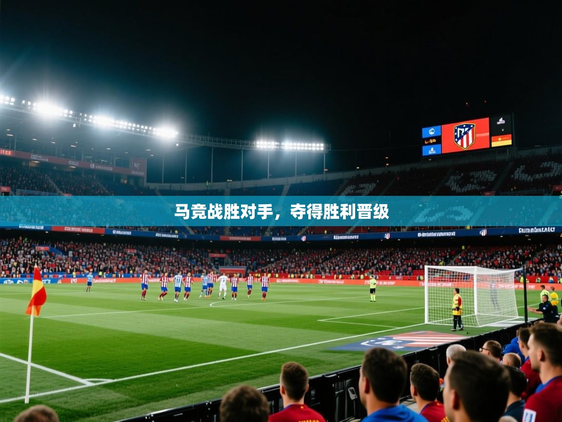 详细阅读:马竞战胜对手,夺得胜利晋级 马竞战胜对手,夺得胜利晋级
